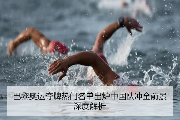 巴黎奥运夺牌热门名单出炉中国队冲金前景深度解析